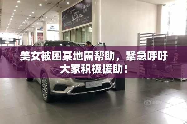 美女被困某地需帮助，紧急呼吁大家积极援助！