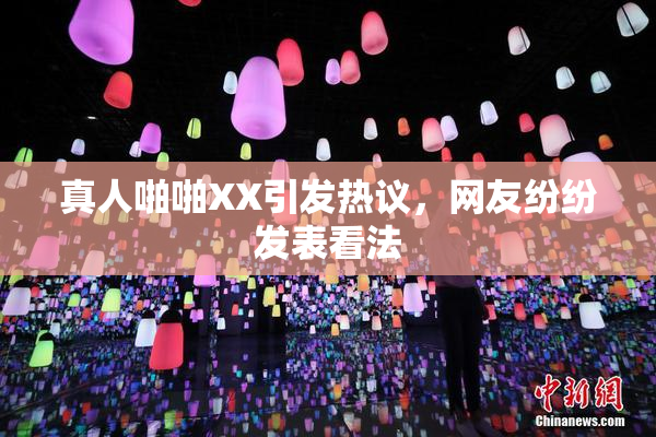 真人啪啪XX引发热议，网友纷纷发表看法