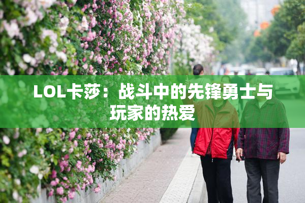 LOL卡莎：战斗中的先锋勇士与玩家的热爱