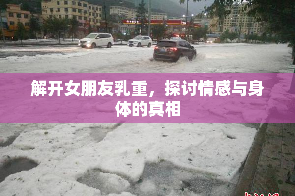 解开女朋友乳重，探讨情感与身体的真相