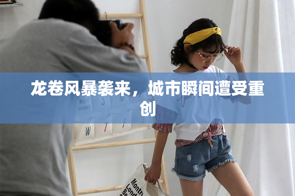 龙卷风暴袭来，城市瞬间遭受重创