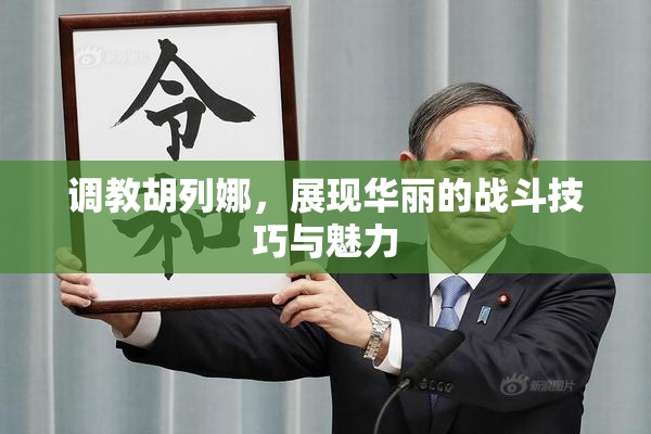 调教胡列娜，展现华丽的战斗技巧与魅力