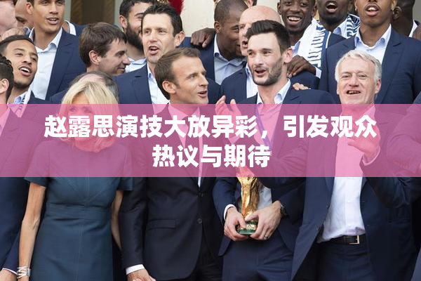 赵露思演技大放异彩，引发观众热议与期待
