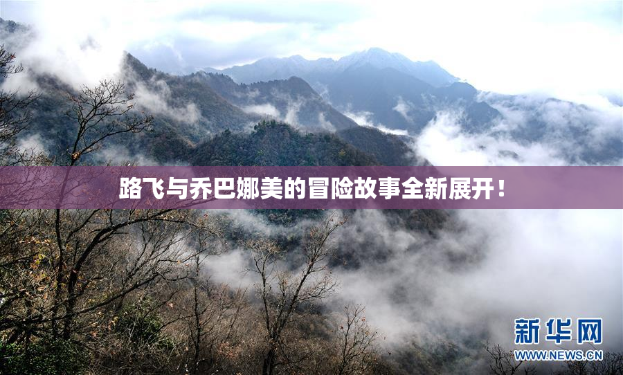 路飞与乔巴娜美的冒险故事全新展开！