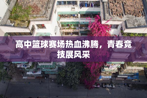高中篮球赛场热血沸腾，青春竞技展风采
