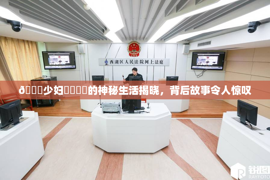 🔞少妇❌‌❌‌的神秘生活揭晓，背后故事令人惊叹