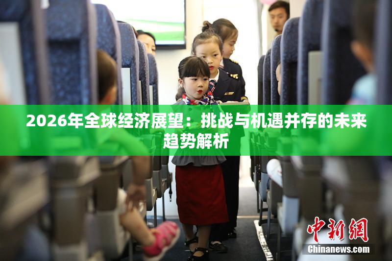 2026年全球经济展望：挑战与机遇并存的未来趋势解析