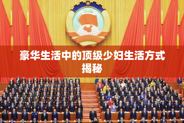 豪华生活中的顶级少妇生活方式揭秘