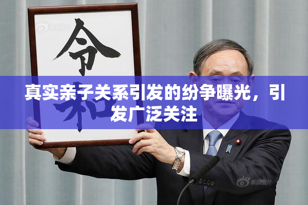 真实亲子关系引发的纷争曝光，引发广泛关注