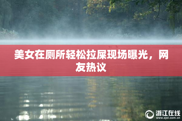 美女在厕所轻松拉屎现场曝光，网友热议