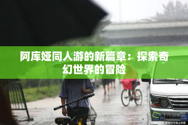 阿库娅同人游的新篇章：探索奇幻世界的冒险