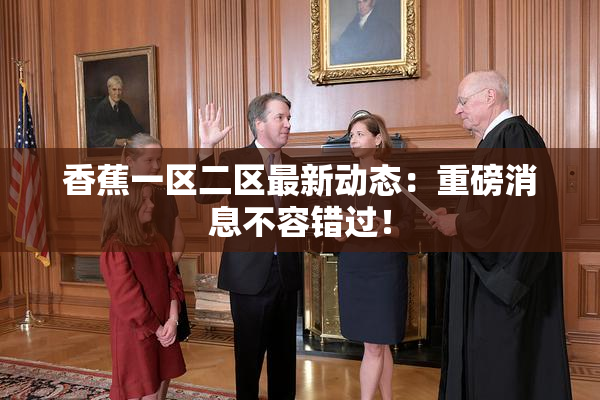 香蕉一区二区最新动态：重磅消息不容错过！