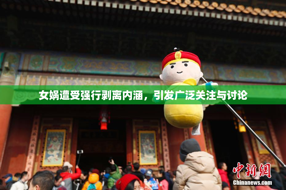 女娲遭受强行剥离内涵，引发广泛关注与讨论
