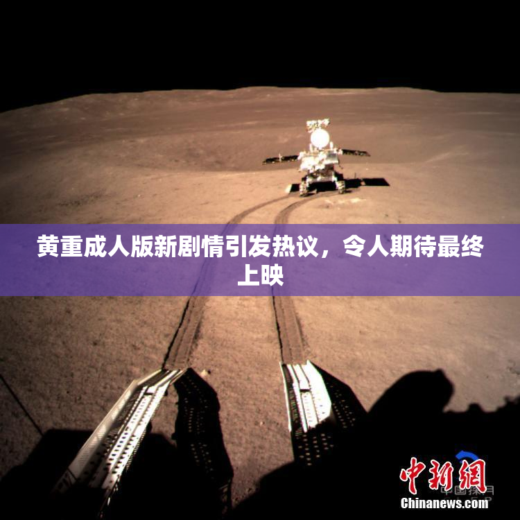 黄重成人版新剧情引发热议，令人期待最终上映