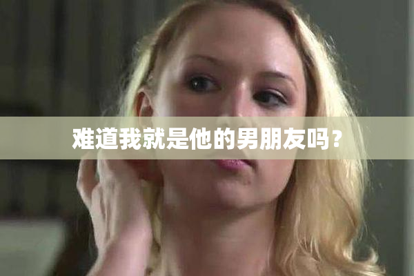 难道我就是他的男朋友吗？