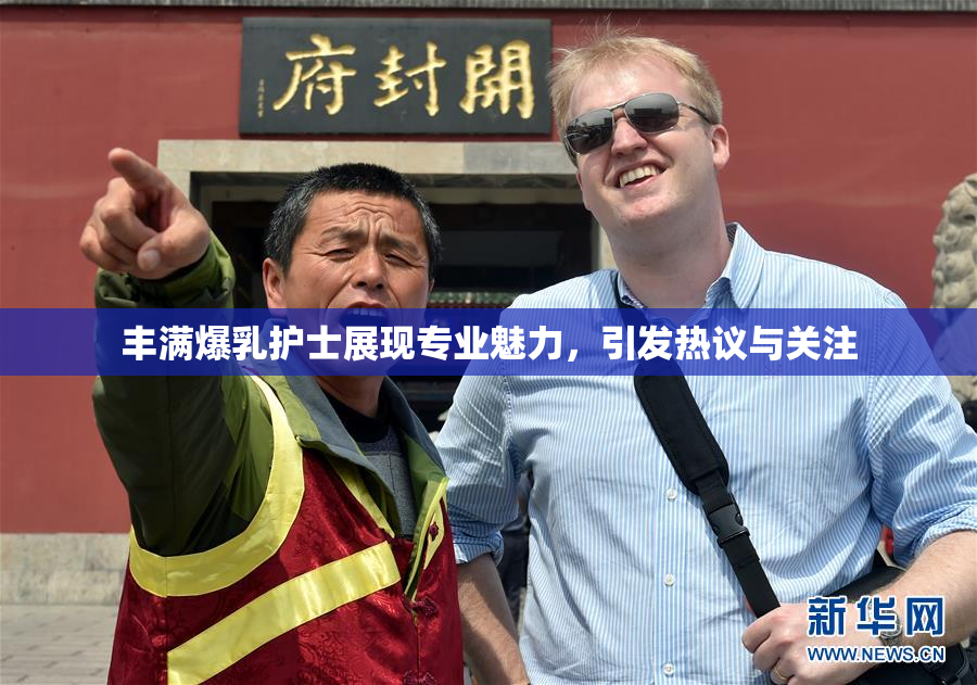 丰满爆乳护士展现专业魅力，引发热议与关注