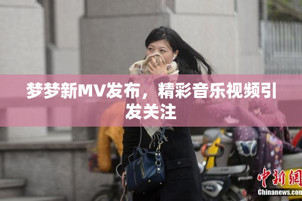 梦梦新MV发布，精彩音乐视频引发关注