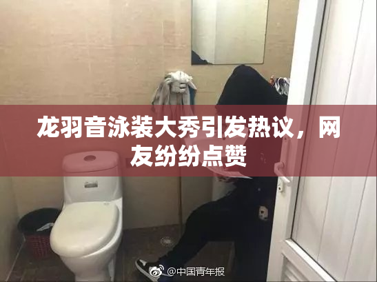 龙羽音泳装大秀引发热议，网友纷纷点赞