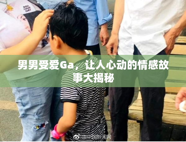 男男受爱Ga，让人心动的情感故事大揭秘