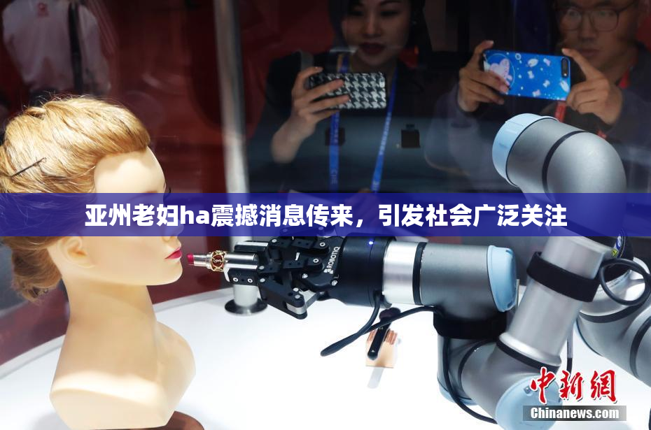 亚州老妇ha震撼消息传来，引发社会广泛关注
