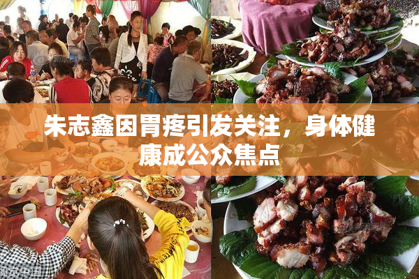 朱志鑫因胃疼引发关注，身体健康成公众焦点