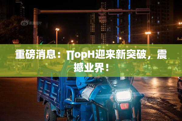重磅消息：∏opH迎来新突破，震撼业界！