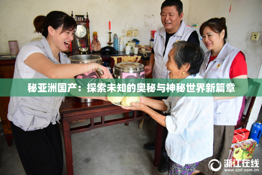 秘亚洲国产：探索未知的奥秘与神秘世界新篇章