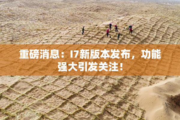 重磅消息：I7新版本发布，功能强大引发关注！