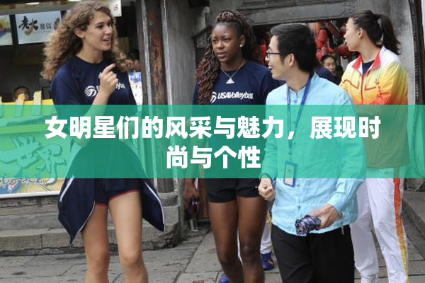 女明星们的风采与魅力，展现时尚与个性