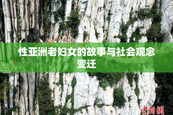 性亚洲老妇女的故事与社会观念变迁