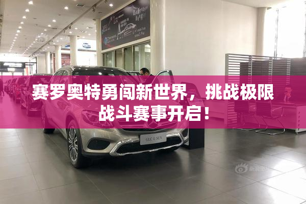 赛罗奥特勇闯新世界，挑战极限战斗赛事开启！
