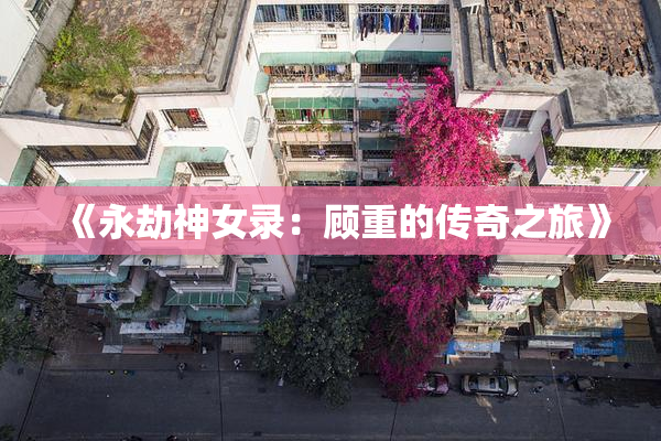 《永劫神女录：顾重的传奇之旅》