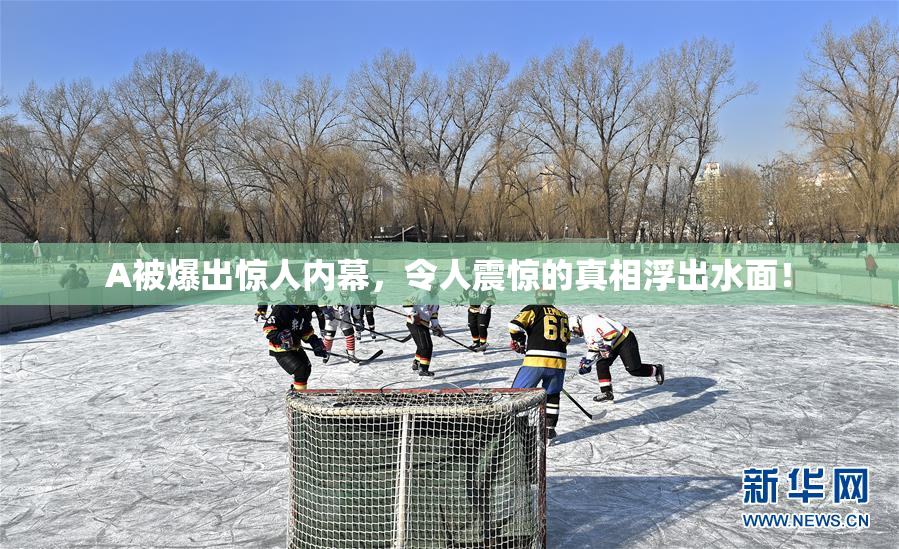 A被爆出惊人内幕，令人震惊的真相浮出水面！