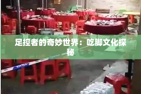 足控者的奇妙世界：吃脚文化探秘