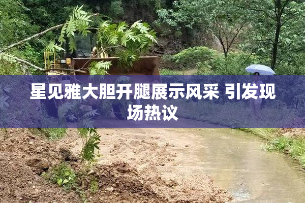 星见雅大胆开腿展示风采 引发现场热议