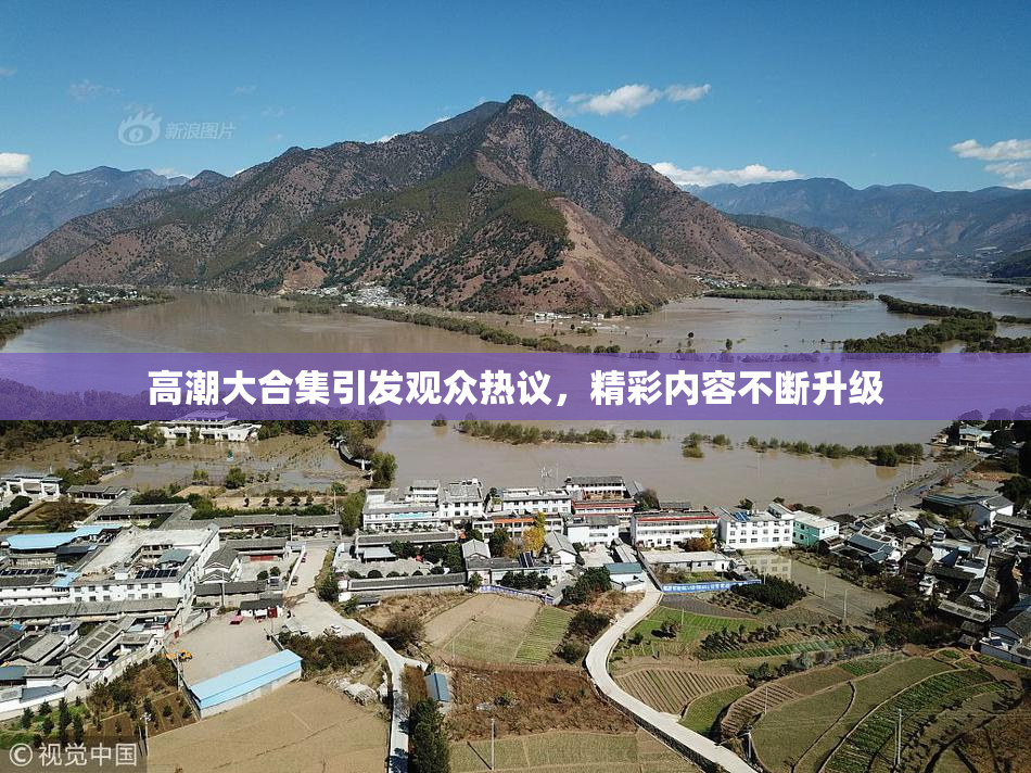 高潮大合集引发观众热议，精彩内容不断升级