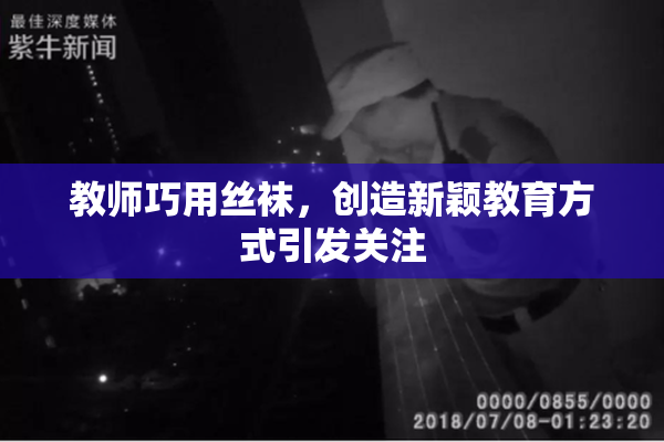 教师巧用丝袜，创造新颖教育方式引发关注