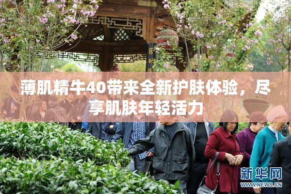 薄肌精牛40带来全新护肤体验，尽享肌肤年轻活力