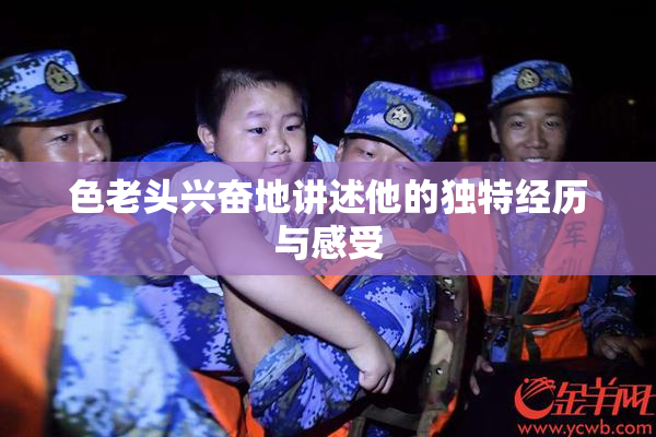 色老头兴奋地讲述他的独特经历与感受