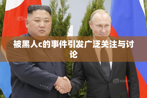 被黑人c的事件引发广泛关注与讨论