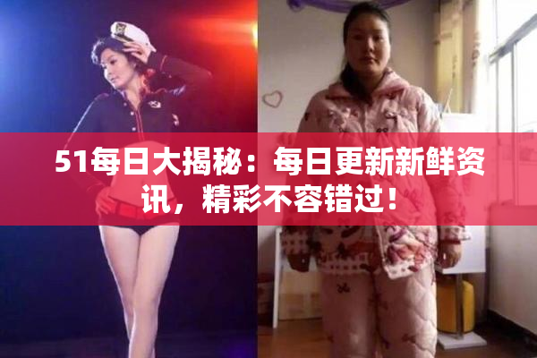 51每日大揭秘：每日更新新鲜资讯，精彩不容错过！
