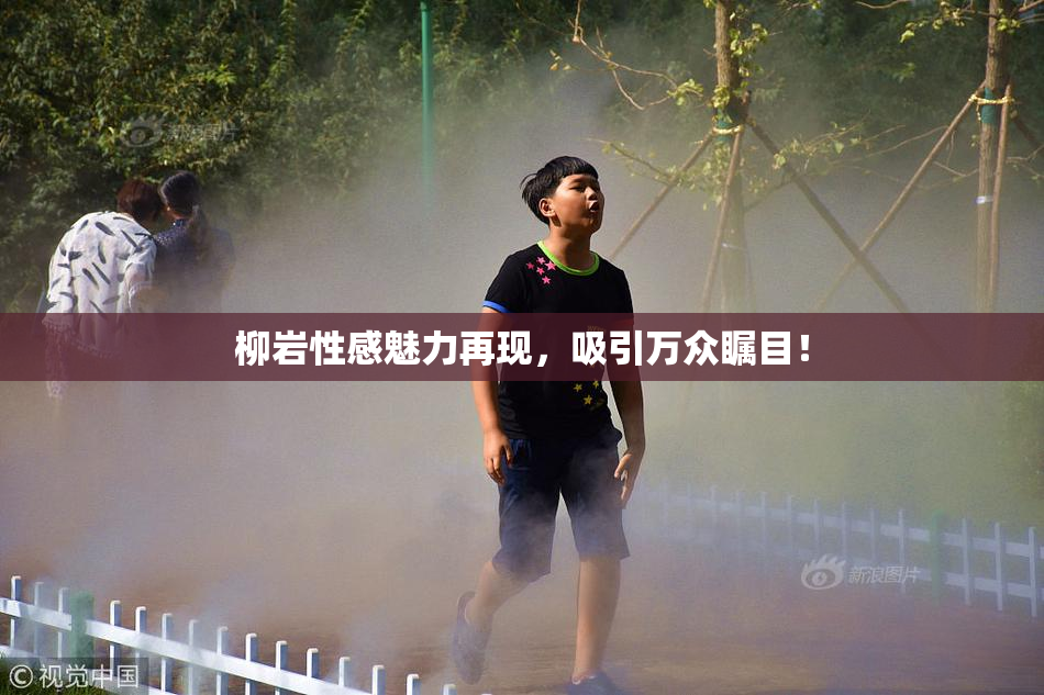 柳岩性感魅力再现，吸引万众瞩目！