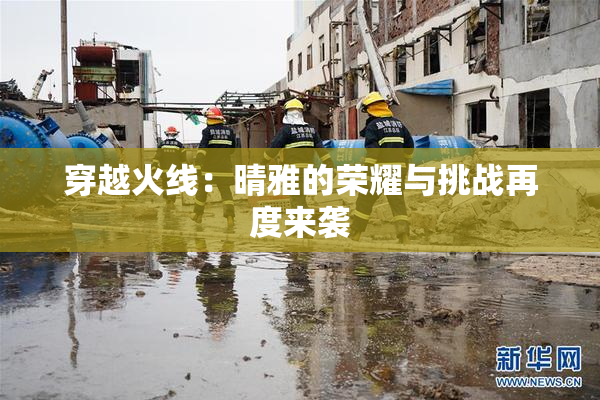 穿越火线：晴雅的荣耀与挑战再度来袭