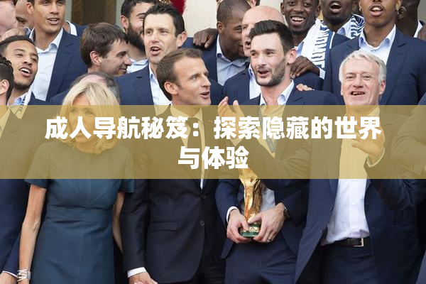 成人导航秘笈：探索隐藏的世界与体验