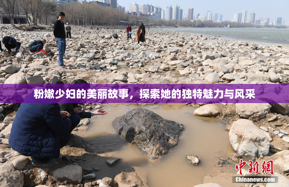 粉嫩少妇的美丽故事，探索她的独特魅力与风采