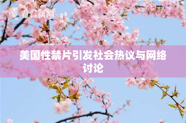 美国性禁片引发社会热议与网络讨论