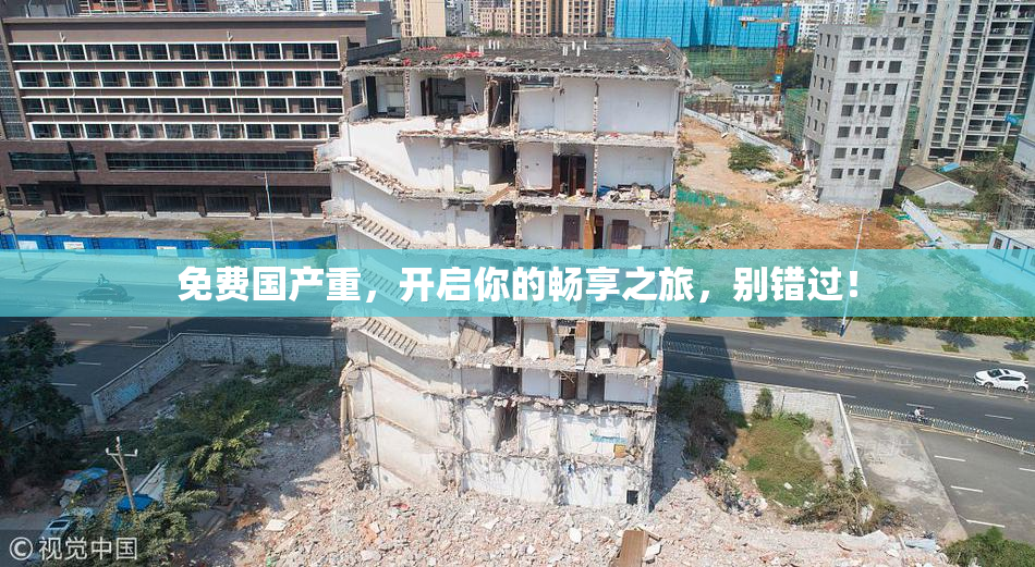 免费国产重，开启你的畅享之旅，别错过！