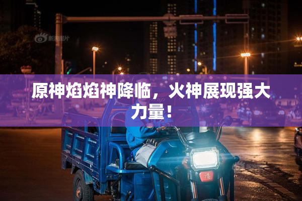原神焰焰神降临，火神展现强大力量！