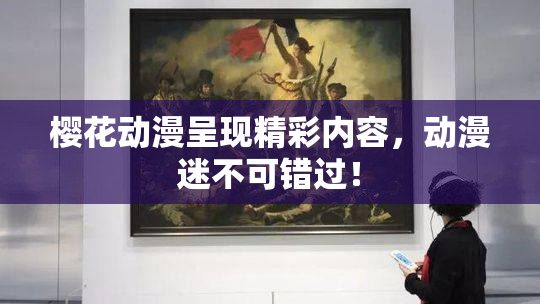 樱花动漫呈现精彩内容，动漫迷不可错过！