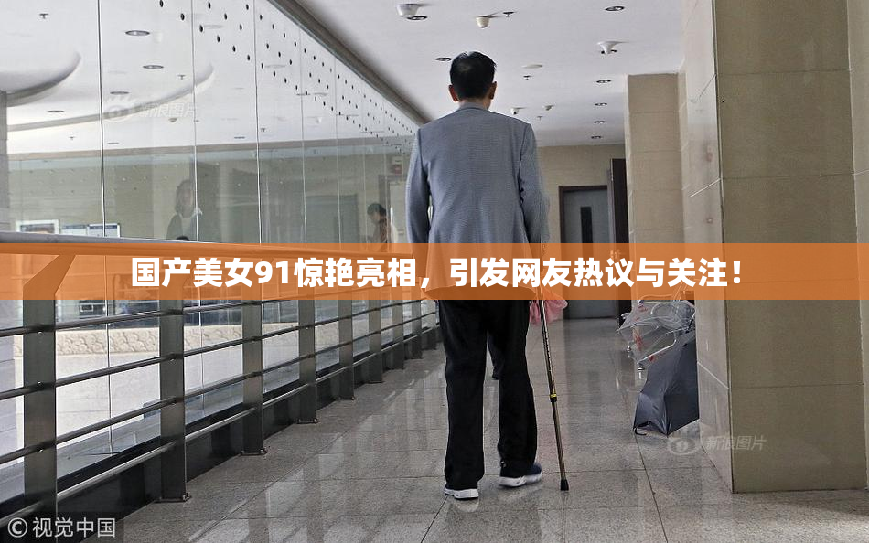 国产美女91惊艳亮相，引发网友热议与关注！